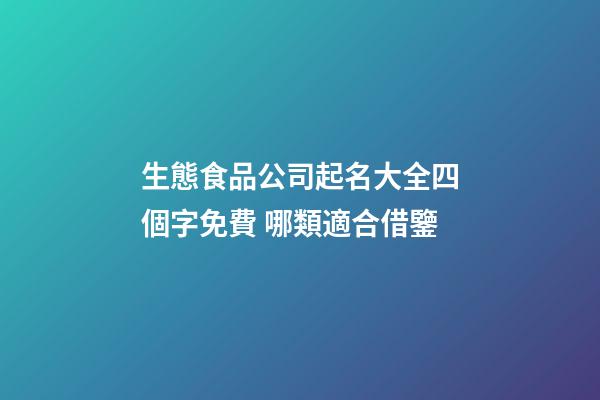 生態食品公司起名大全四個字免費 哪類適合借鑒-第1張-公司起名-玄機派